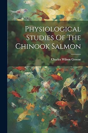 physiological studies of the chinook salmon 1st edition charles wilson greene 102234904x, 978-1022349049