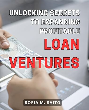 unlocking secrets to expanding profitable loan ventures 1st edition sofia m saito b0cpxp65m1, 979-8871287279