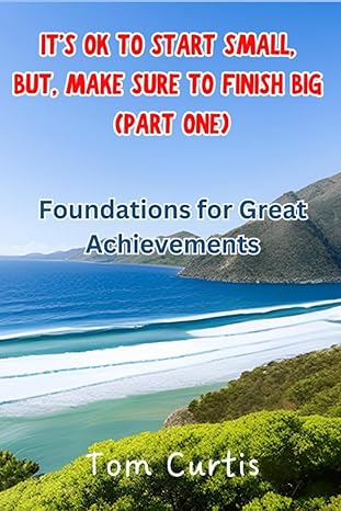 it s ok to start small but make sure to finish big foundations for great achievements 1st edition tom curtis