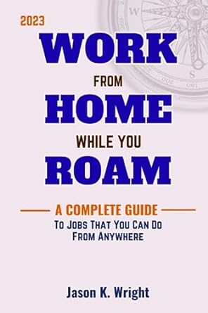 work from home while you roam a complete guide to jobs that you can do from anywhere 1st edition jason k.