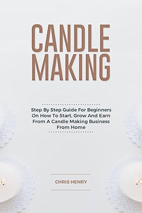 candle making step by step guide for beginners on how to start grow and earn from a candle making business