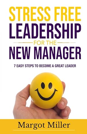 Stress Free Leadership For The New Manager 7 Easy Steps To Become A Great Leader