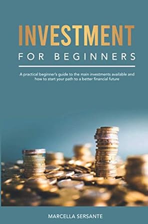 investment for beginners a practical beginner s guide to the main investments available and how to start your