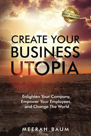 create your business utopia enlighten your company empower your employees and change the world 1st edition