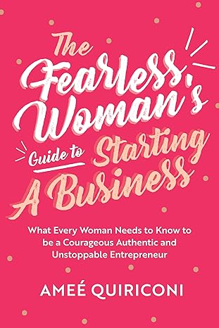 the fearless woman s guide to starting a business what every woman needs to know to be a courageous authentic