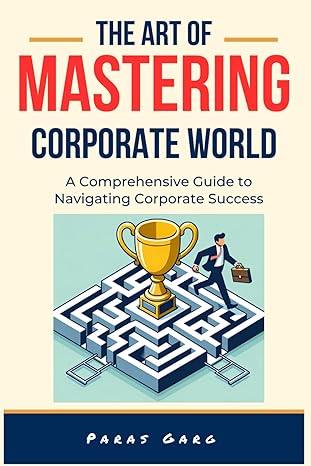 the art of mastering corporate world a comprehensive guide to navigating corporate success essential