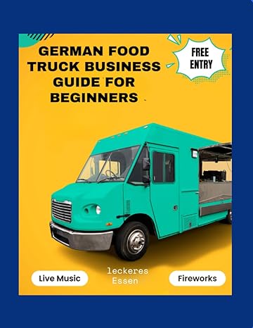 German Food Truck Business Guide For Beginners Master The Mobile Food Industry With Essential Tips And Strategies For Starting And Growing Your German Food Truck Business