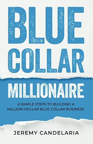 blue collar millionaire 6 simple steps to building a million dollar blue collar business 1st edition jeremy