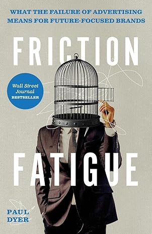 friction fatigue what the failure of advertising means for future focused brands 1st edition paul dyer