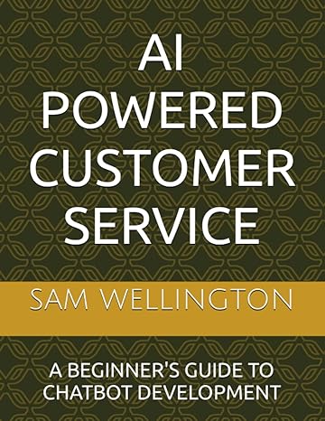 ai powered customer service a beginner s guide to chatbot development 1st edition sam wellington