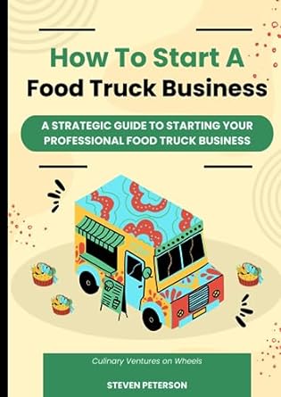 how to start a food truck business a strategic guide to starting your professional food truck business 1st