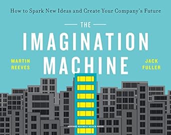 the imagination machine how to spark new ideas and create your company s future 1st edition martin reeves