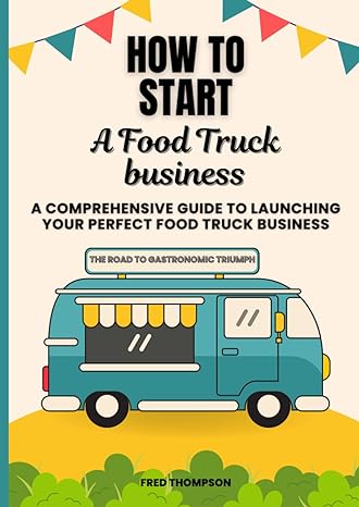 how to start a food truck business a comprehensive guide to launching your perfect food truck business 1st