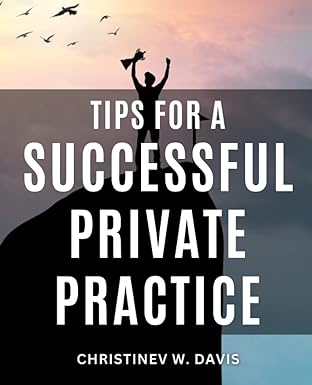 tips for a successful private practice your path to success and freedom in the private practice arena a