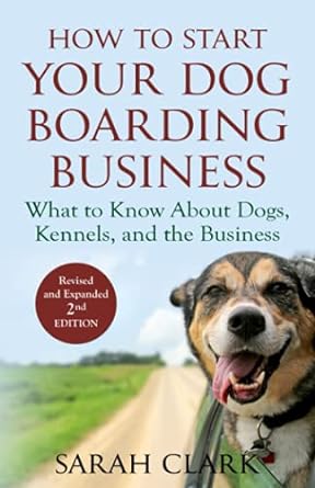 how to start your dog boarding business what to know about dogs kennels and the business 1st edition sarah