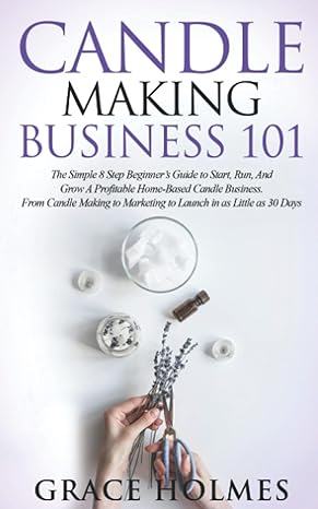 candle making business 101 the simple 8 step beginner s guide to start run and grow a profitable home based
