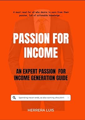 passion for income an expert passion for income generation guide 1st edition herrera luis 979-8398939439