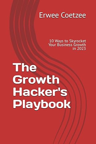 the growth hacker s playbook 10 ways to skyrocket your business growth in 2023 1st edition erwee coetzee