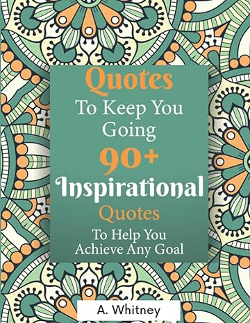 quotes to keep you going 90+ inspirational quotes to help you achieve any goal 1st edition a. whitney