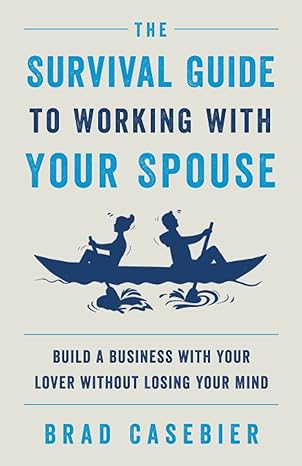 the survival guide to working with your spouse build a business with your lover without losing your mind 1st