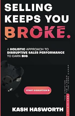 selling keeps you broke a holistic approach to disruptive sales performance to earn big 1st edition kash