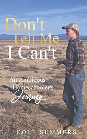 dont tell me i cant an ambitious homeschoolers journey 1st edition cole summers b0b1hn84hl, 979-8824023916