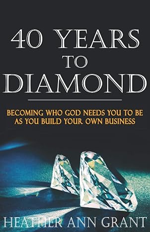 40 years to diamond becoming who god needs you to be as you build your own business 1st edition heather ann