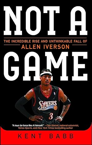 not a game the incredible rise and unthinkable fall of allen iverson 1st edition kent babb 1476778973,