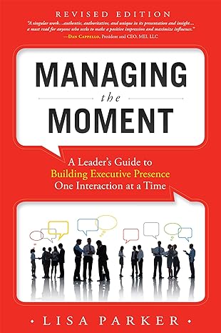 managing the moment a leader s guide to building executive presence one interaction at a time 1st edition