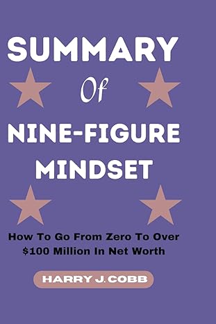 summary of nine figure mindset how to go from zero to over $100 million in net worth 1st edition harry j.
