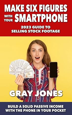 make six figures with your smartphone 2023 guide to selling stock footage build a solid passive income with