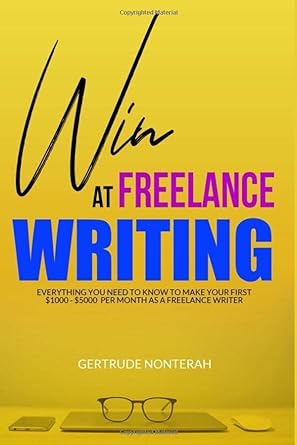 Win At Freelance Writing Everything You Need To Know About Making Your First $1000 $5000 Per Month As A Freelance Writer