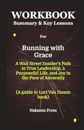 workbook for running with grace a wall street insider s path to true leadership a purposeful life and joy in
