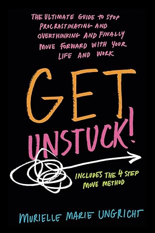 get unstuck the ultimate guide to stop procrastinating and overthinking and finally move forward with your