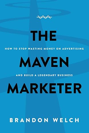 the maven marketer how to stop wasting money on advertising and build a legendary business 1st edition