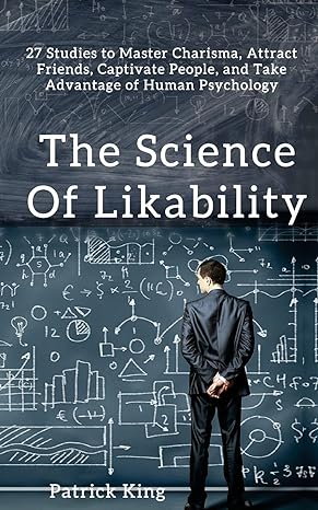 The Science Of Likability 27 Studies To Master Charisma Attract Friends Captivate People And Take Advantage Of Human Psychology