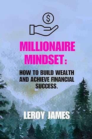 millionaire mindset how to build wealth and achieve financial success mastering the skills for the next level