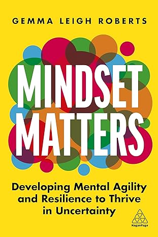 mindset matters developing mental agility and resilience to thrive in uncertainty 1st edition gemma leigh