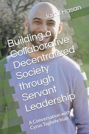 Building A Collaborative Decentralized Society Through Servant Leadership A Conversation With Cyrus Taghehchian
