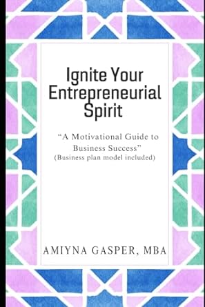 ignite your entrepreneurial spirit a motivational guide to business success 1st edition amiyna gasper mba