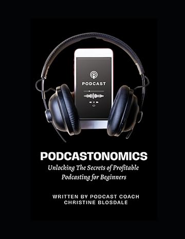 podcastonomics unlocking the secrets of profitable podcasting for beginners 1st edition christine blosdale