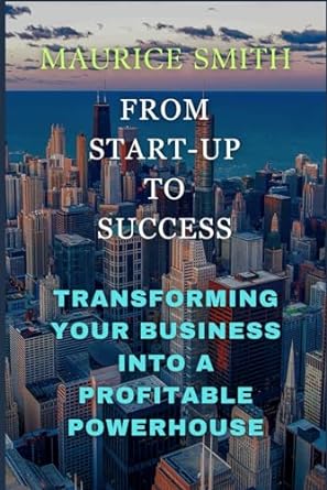 from start up to success transforming your business into a profitable powerhouse 1st edition maurice smith