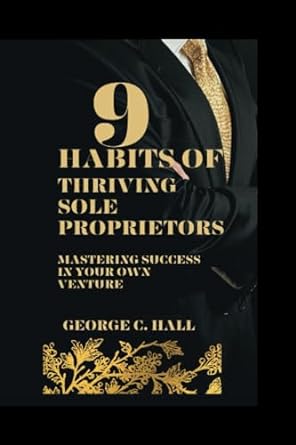 9 habits of thriving sole proprietors mastering success in your own venture 1st edition george c. hall