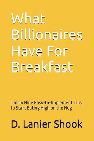 what billionaires have for breakfast thirty nine easy to implement tips to start eating high on the hog 1st