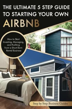 the ultimate 5 step guide to starting your own airbnb how to start investing managing and profiting from a