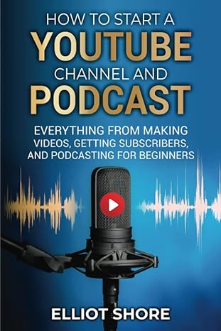 how to start a youtube channel and podcast everything from making videos getting subscribers and podcasting