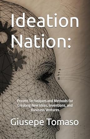 ideation nation proven techniques and methods for creating new ideas inventions and business ventures 1st