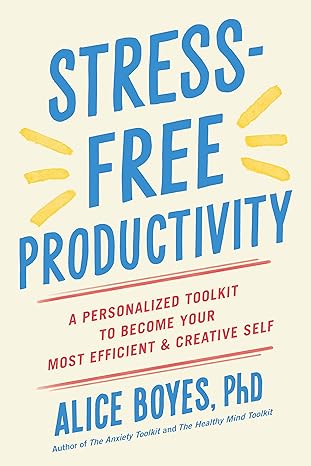 stress free productivity a personalized toolkit to become your most efficient and creative self 1st edition