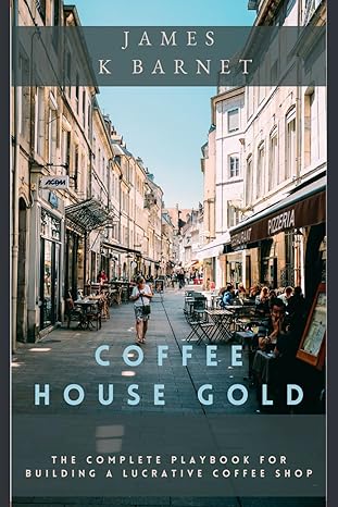 coffee house gold the complete playbook for building a lucrative coffee shop 1st edition james k barnet