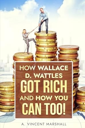 how wallace d wattles got rich and how you can too 1st edition a. vincent marshall 979-8863915371